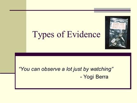 Types of Evidence “You can observe a lot just by watching” - Yogi Berra.