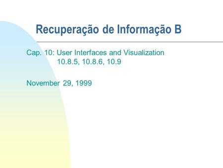 Recuperação de Informação B Cap. 10: User Interfaces and Visualization 10.8.5, 10.8.6, 10.9 November 29, 1999.