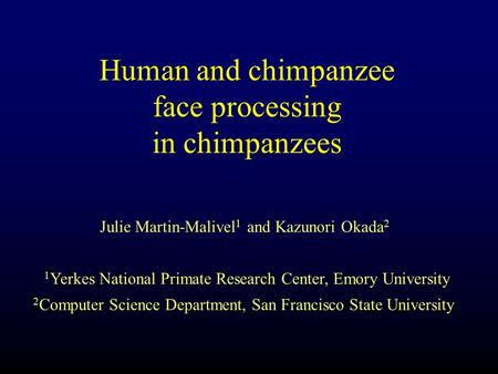 Human and chimpanzee face processing in chimpanzees Julie Martin-Malivel 1 and Kazunori Okada 2 1 Yerkes National Primate Research Center, Emory University.