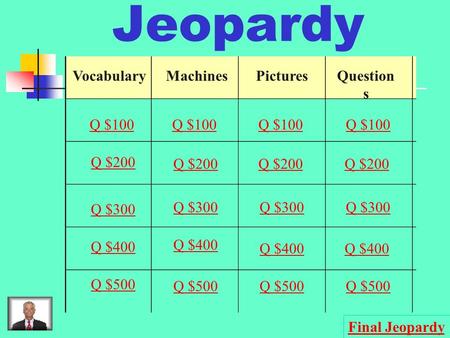 Jeopardy VocabularyMachinesPicturesQuestion s Q $100 Q $200 Q $300 Q $400 Q $500 Q $100 Q $200 Q $300 Q $400 Q $500 Final Jeopardy.