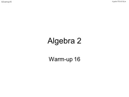 Algebra TEXAS Style A2warmup16 Algebra 2 Warm-up 16.