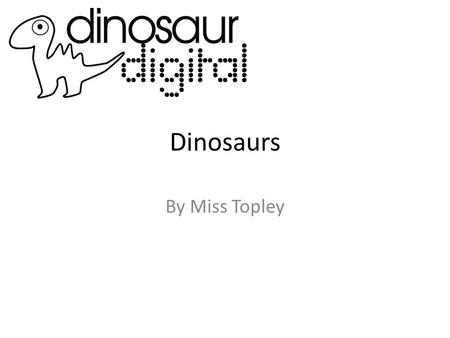 Dinosaurs By Miss Topley. The first dinosaurs appeared about 230 million years ago and for the next 160 million years the Earth belonged to these ancient.