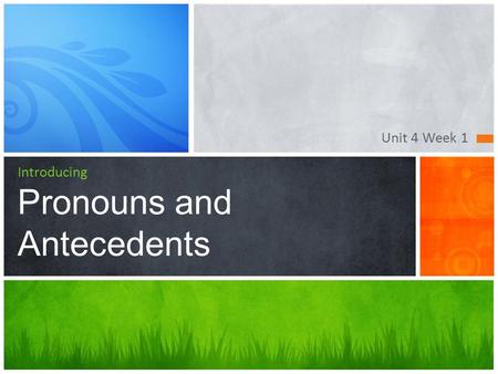 Unit 4 Week 1 Introducing Pronouns and Antecedents.