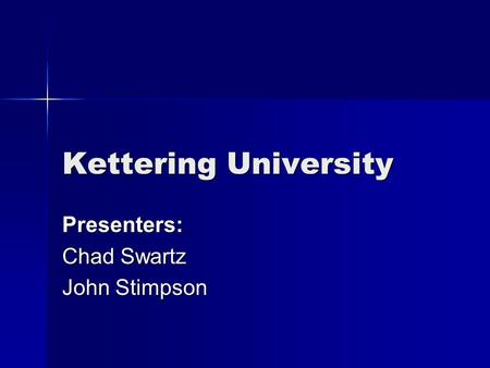 Kettering University Presenters: Chad Swartz John Stimpson.