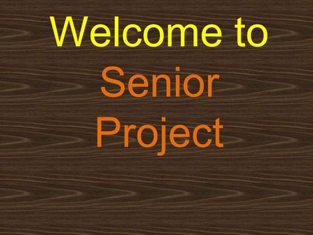 Welcome to Senior Project. The Project The intent of the Senior Project is for each student to produce a physical object that is linked to a new learning.