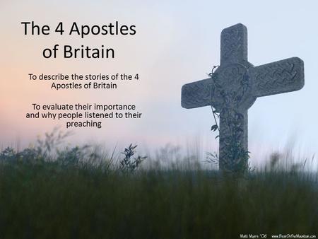 The 4 Apostles of Britain To describe the stories of the 4 Apostles of Britain To evaluate their importance and why people listened to their preaching.