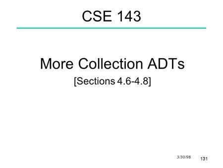 131 3/30/98 CSE 143 More Collection ADTs [Sections 4.6-4.8]