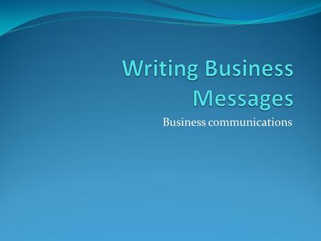 Business communications. The Basics Writing Business Messages Planning Composing Revising.