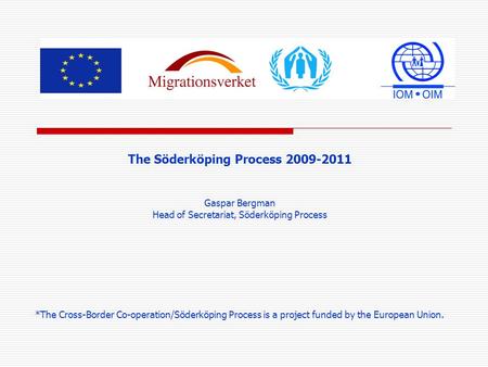 The Söderköping Process 2009-2011 Gaspar Bergman Head of Secretariat, Söderköping Process *The Cross-Border Co-operation/Söderköping Process is a project.