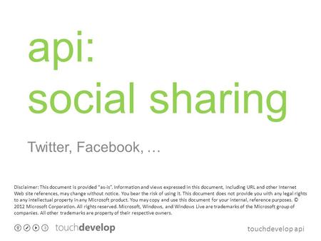 Touchdevelop api api: social sharing Twitter, Facebook, … Disclaimer: This document is provided “as-is”. Information and views expressed in this document,