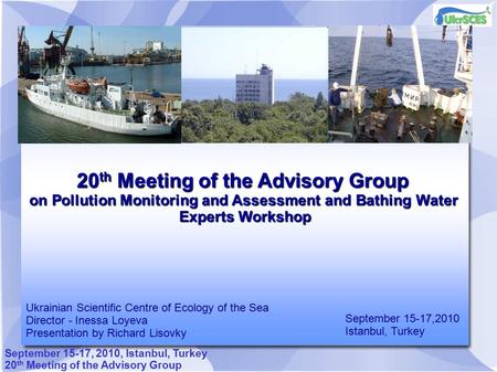 September 15-17, 2010, Istanbul, Turkey 20 th Meeting of the Advisory Group on Pollution Monitoring and Assessment and Bathing Water Experts Workshop September.