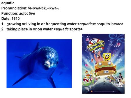 Aquatic Pronunciation: \ə- ˈ kwä-tik, - ˈ kwa-\ Function: adjective Date: 1610 1 : growing or living in or frequenting water 2 : taking place in or on.