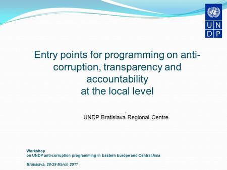 Workshop on UNDP anti-corruption programming in Eastern Europe and Central Asia Bratislava, 28-29 March 2011 Entry points for programming on anti- corruption,