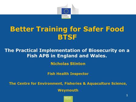 Health and Consumers Health and Consumers Better Training for Safer Food BTSF Nicholas Stinton Fish Health Inspector The Centre for Environment, Fisheries.