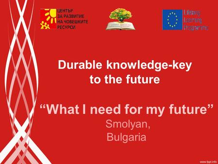 “What I need for my future” Smolyan, Bulgaria Durable knowledge-key to the future.