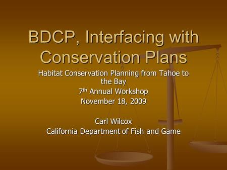 BDCP, Interfacing with Conservation Plans Habitat Conservation Planning from Tahoe to the Bay 7 th Annual Workshop November 18, 2009 Carl Wilcox California.