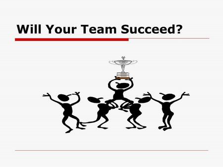 Will Your Team Succeed? Reasons Teams Fail (In Business & School)  Poor communication  Personal styles and paces that clash  Free riders who don’t.