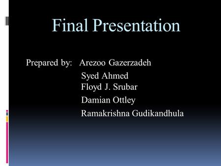 Final Presentation Prepared by: Arezoo Gazerzadeh Syed Ahmed Floyd J. Srubar Damian Ottley Ramakrishna Gudikandhula.