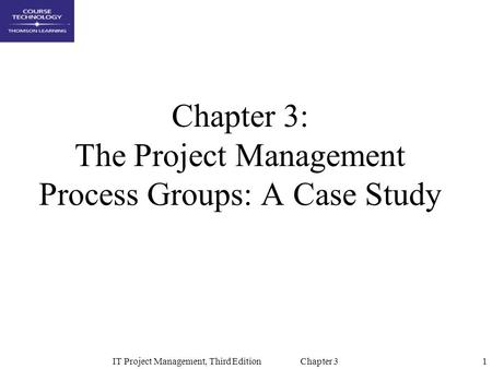 1IT Project Management, Third Edition Chapter 3 Chapter 3: The Project Management Process Groups: A Case Study.