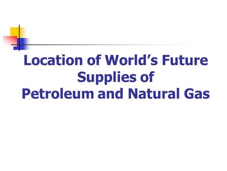 Location of World’s Future Supplies of Petroleum and Natural Gas.