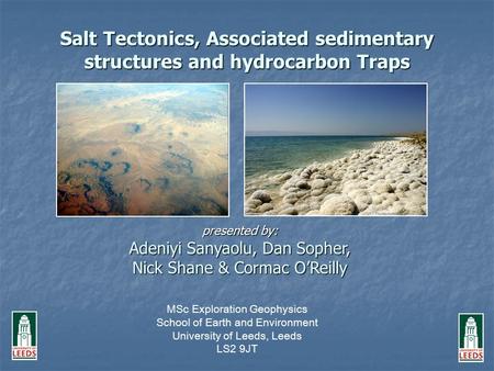 Salt Tectonics, Associated sedimentary structures and hydrocarbon Traps presented by: Adeniyi Sanyaolu, Dan Sopher, Nick Shane & Cormac O’Reilly MSc Exploration.