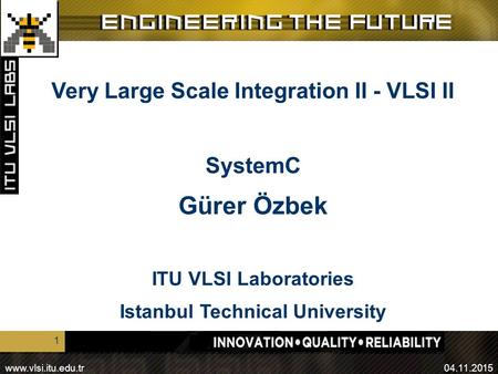 Www.vlsi.itu.edu.tr04.11.2015 1 Very Large Scale Integration II - VLSI II SystemC Gürer Özbek ITU VLSI Laboratories Istanbul Technical University.