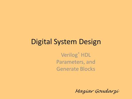 Digital System Design Verilog ® HDL Parameters, and Generate Blocks Maziar Goudarzi.