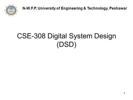 1 CSE-308 Digital System Design (DSD) N-W.F.P. University of Engineering & Technology, Peshawar.