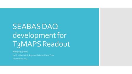 SEABAS DAQ development for T3MAPS Readout Abhijeet Sohni (with – Max Golub, Raymond Mui and Sean Zhu) Fall Quarter 2014.