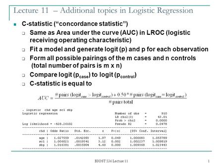 BIOST 536 Lecture 11 1 Lecture 11 – Additional topics in Logistic Regression C-statistic (“concordance statistic”)  Same as Area under the curve (AUC)