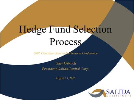 Hedge Fund Selection Process 2005 Canadian Annual Derivatives Conference Gary Ostoich President, Salida Capital Corp. August 19, 2005.