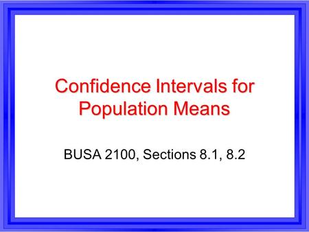 Confidence Intervals for Population Means BUSA 2100, Sections 8.1, 8.2.