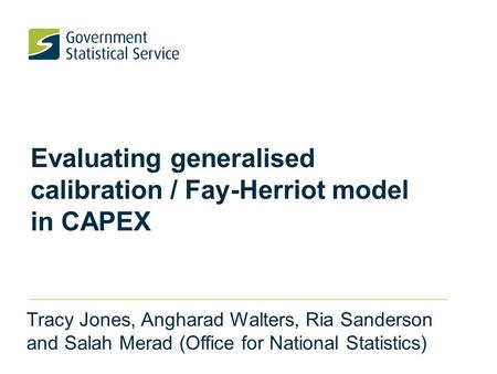 Evaluating generalised calibration / Fay-Herriot model in CAPEX Tracy Jones, Angharad Walters, Ria Sanderson and Salah Merad (Office for National Statistics)