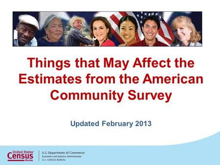 Things that May Affect the Estimates from the American Community Survey Updated February 2013.