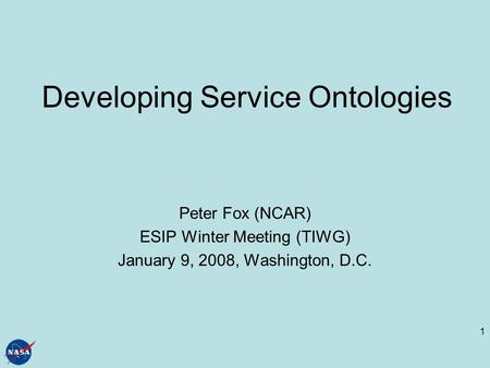 1 Developing Service Ontologies Peter Fox (NCAR) ESIP Winter Meeting (TIWG) January 9, 2008, Washington, D.C.