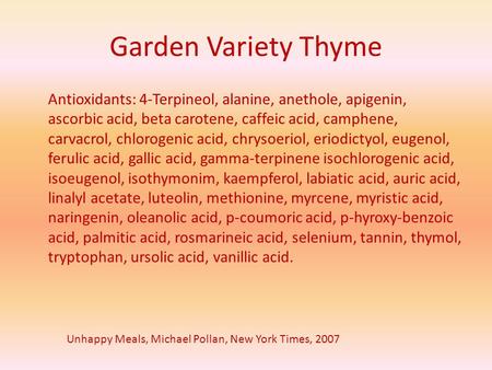 Garden Variety Thyme Antioxidants: 4-Terpineol, alanine, anethole, apigenin, ascorbic acid, beta carotene, caffeic acid, camphene, carvacrol, chlorogenic.