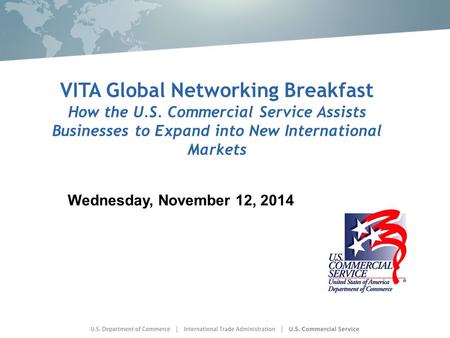 VITA Global Networking Breakfast How the U.S. Commercial Service Assists Businesses to Expand into New International Markets Wednesday, November 12, 2014.