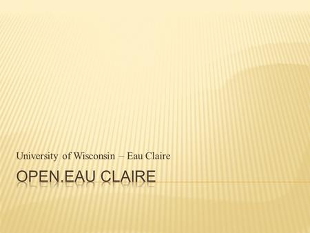 University of Wisconsin – Eau Claire.  What is Open.Eau Claire?  The OCW Story: where did OCW come from?  Who uses OCW?  Allaying faculty concerns.