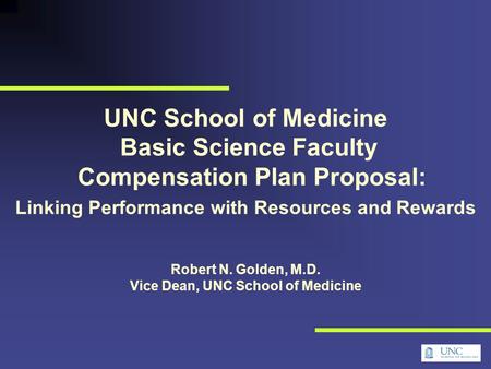 UNC School of Medicine Basic Science Faculty Compensation Plan Proposal: Linking Performance with Resources and Rewards Robert N. Golden, M.D. Vice Dean,