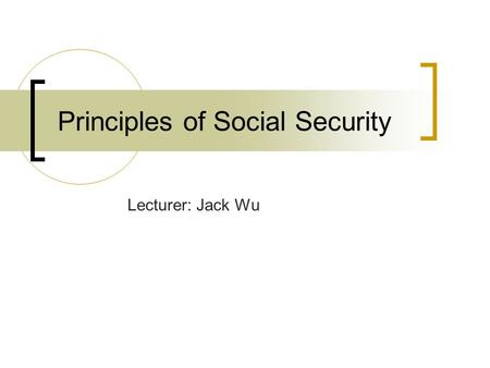 Principles of Social Security Lecturer: Jack Wu. Social Security Social Assistances: Means-Tested Programs (In Cash or In Kind) Social Insurances _Retirement.