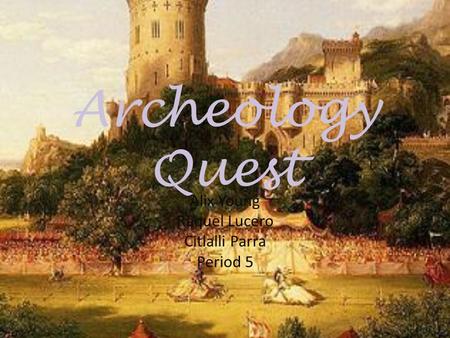 Archeology Quest Alix Young Raquel Lucero Citlalli Parra Period 5.