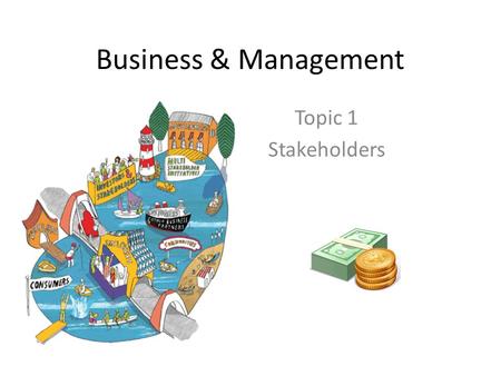 Business & Management Topic 1 Stakeholders. Learning Objectives To know what is meant by a stakeholder Be able to differentiate between internal and external.