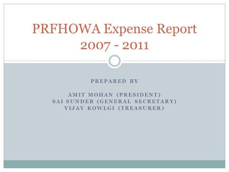 PREPARED BY AMIT MOHAN (PRESIDENT) SAI SUNDER (GENERAL SECRETARY) VIJAY KOWLGI (TREASURER) PRFHOWA Expense Report 2007 - 2011.