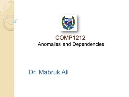 COMP1212 COMP1212 Anomalies and Dependencies Dr. Mabruk Ali.