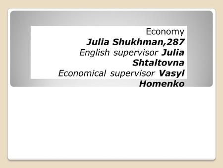 Economy Julia Shukhman,287 English supervisor Julia Shtaltovna Economical supervisor Vasyl Homenko.