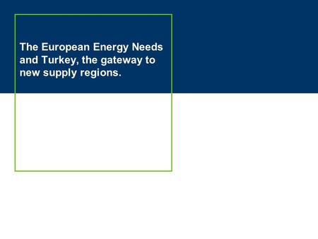 The European Energy Needs and Turkey, the gateway to new supply regions.