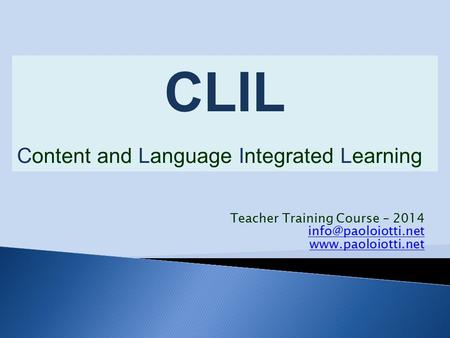 Teacher Training Course – 2014  CLIL Content and Language Integrated Learning.