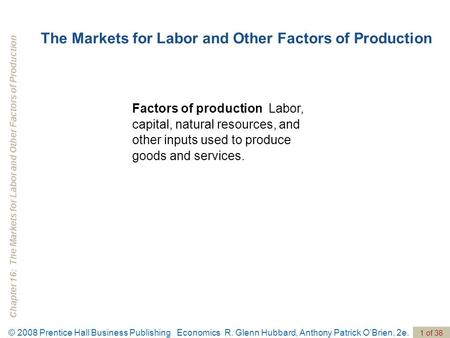 Chapter 16: The Markets for Labor and Other Factors of Production © 2008 Prentice Hall Business Publishing Economics R. Glenn Hubbard, Anthony Patrick.