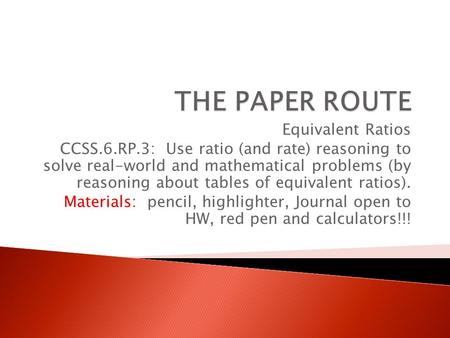 Equivalent Ratios CCSS.6.RP.3: Use ratio (and rate) reasoning to solve real-world and mathematical problems (by reasoning about tables of equivalent ratios).