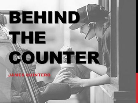 BEHIND THE COUNTER JAMES QUINTERO. LABOR STATISTICS 507,940 fast foot employees 0.16% of total jobs $9.07 mean hourly wage $9.00 CA min wage 29 is media.